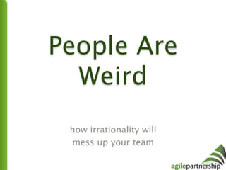People Are
Weird  
how irrationality will
mess up your team
 