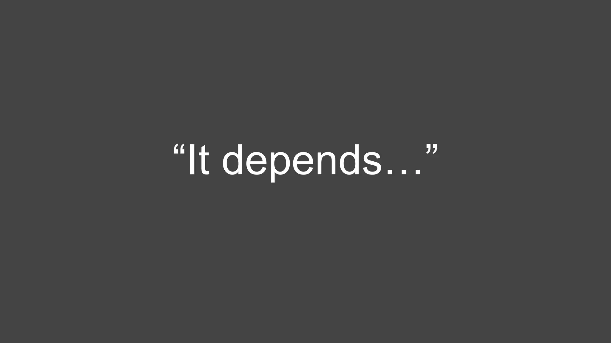 “It depends…”
 