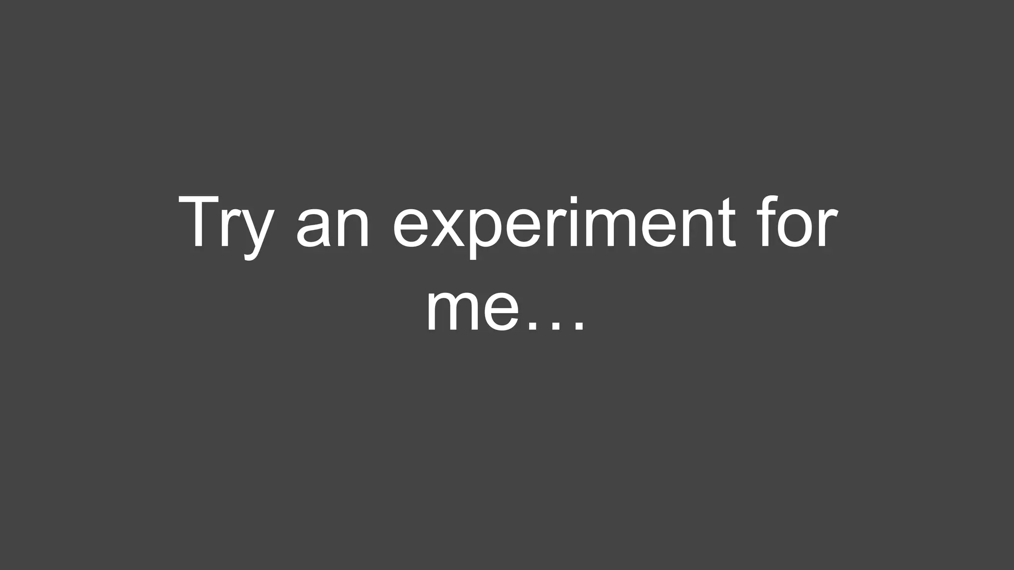 Try an experiment for
me…
 
