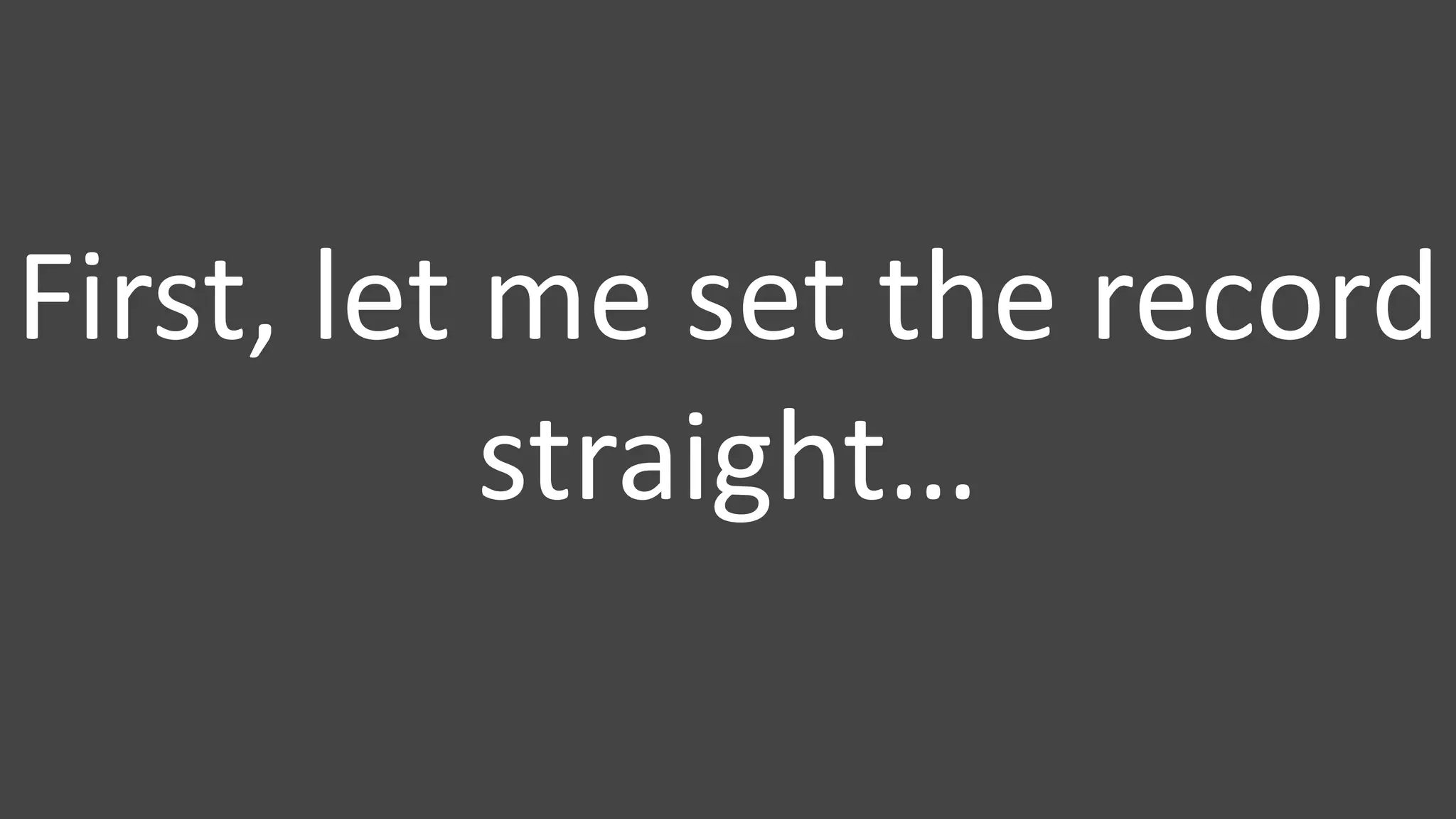 First, let me set the record
straight…
 