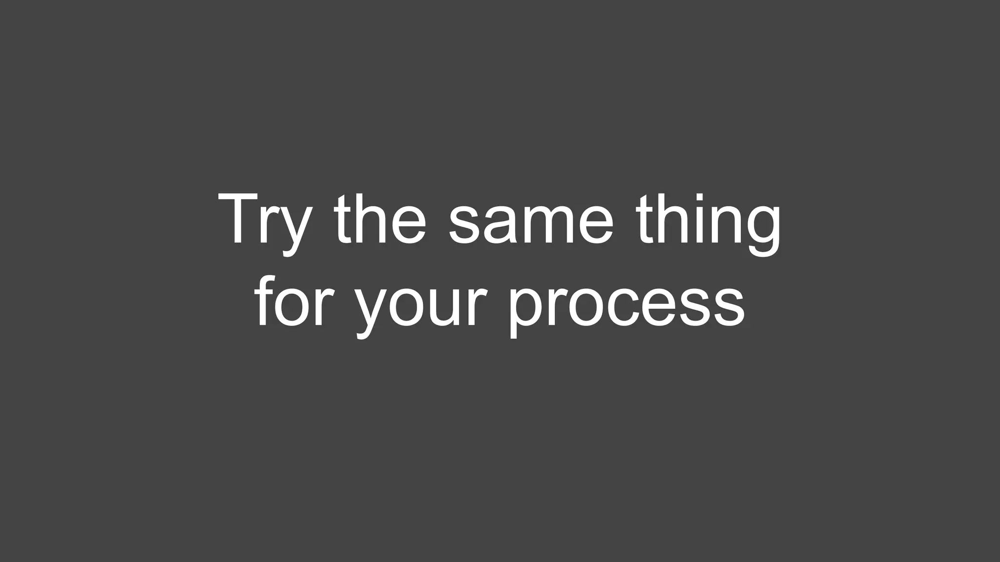 Try the same thing
for your process
 