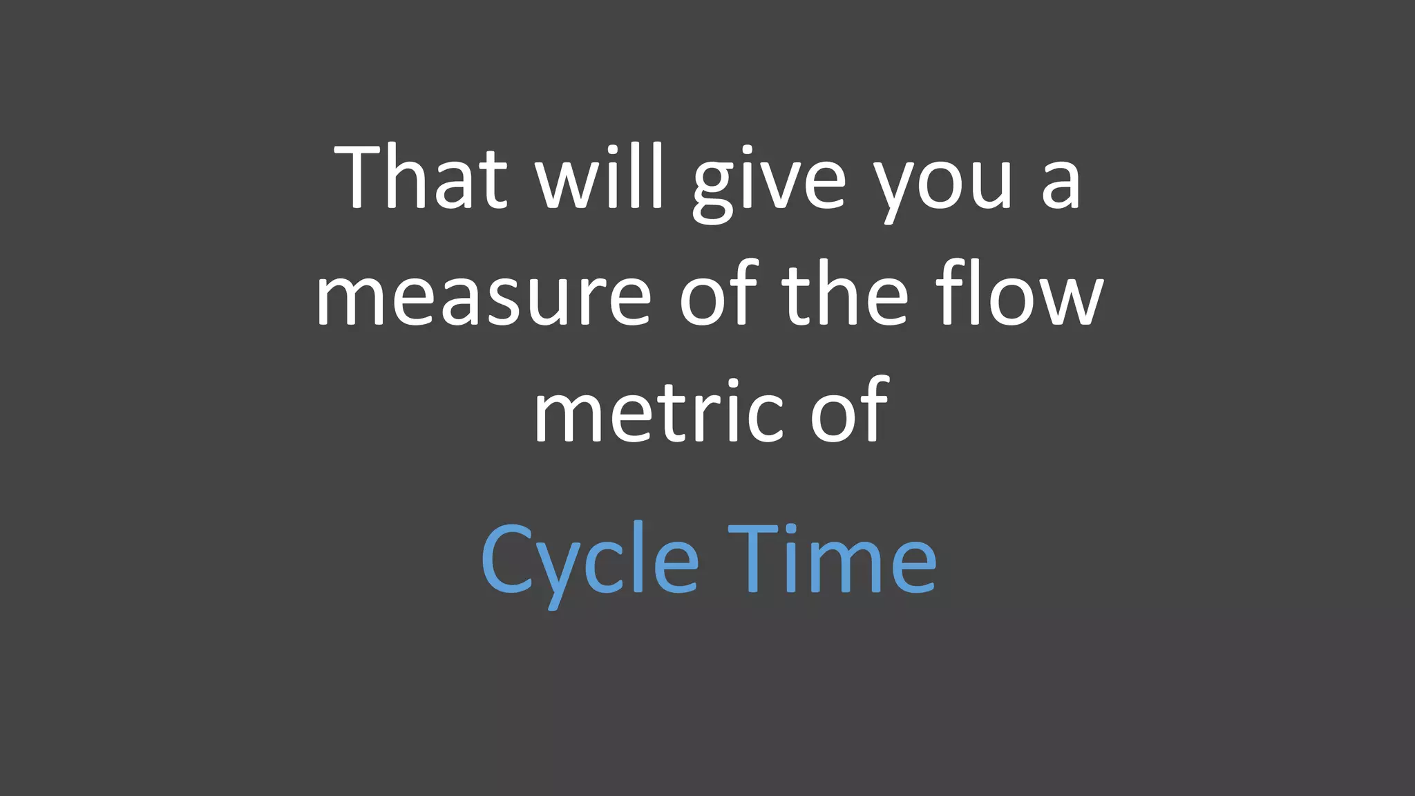 That will give you a
measure of the flow
metric of
Cycle Time
 
