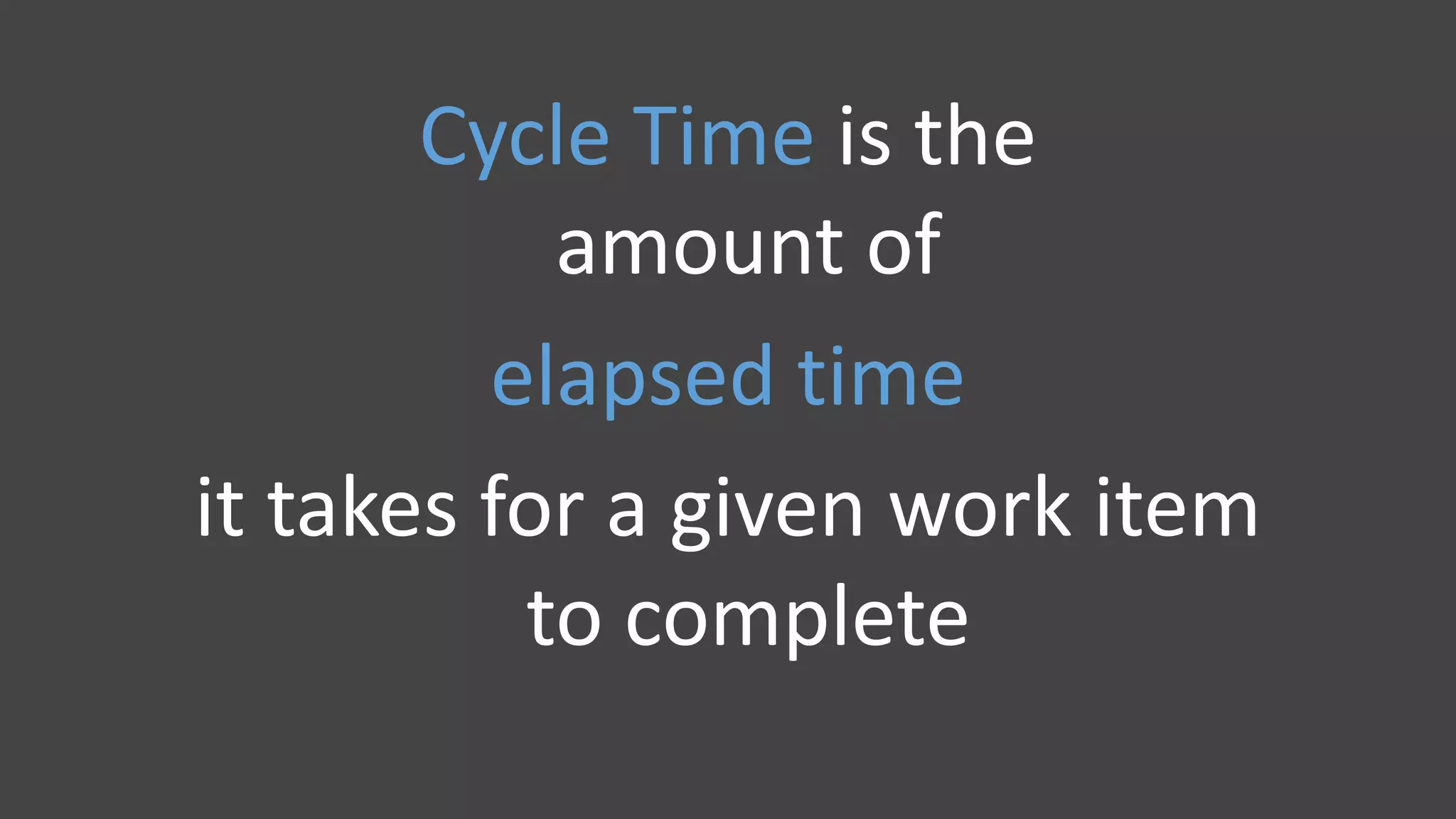 Cycle Time is the
amount of
elapsed time
it takes for a given work item
to complete
 