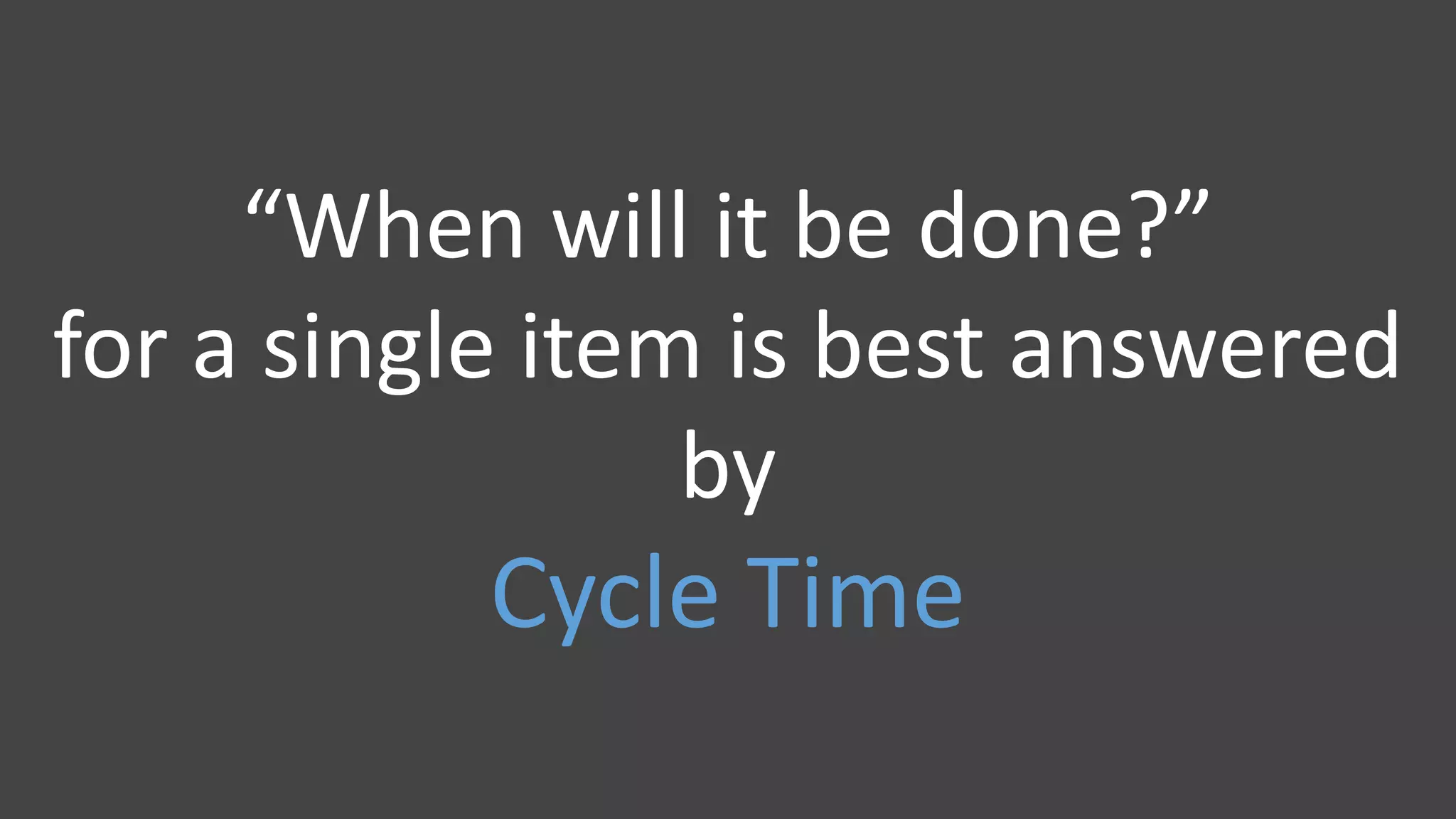 “When will it be done?”
for a single item is best answered
by
Cycle Time
 