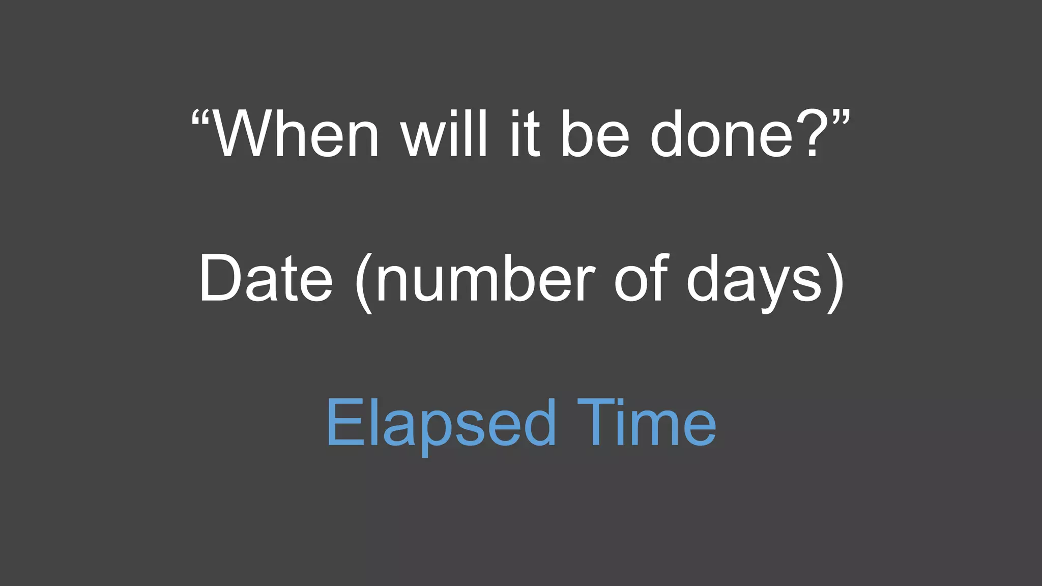 “When will it be done?”
Date (number of days)
Elapsed Time
 