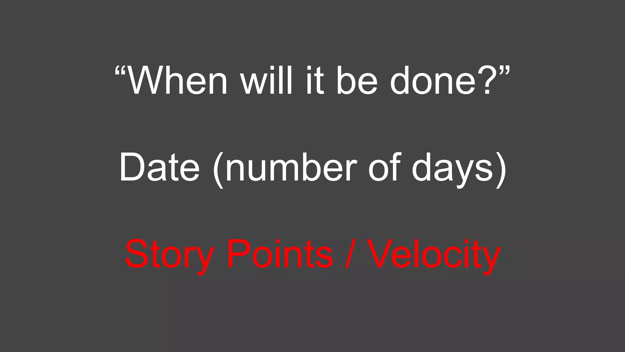“When will it be done?”
Date (number of days)
Story Points / Velocity
 