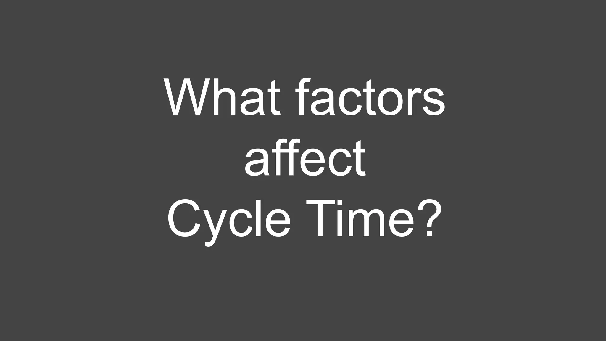 What factors
affect
Cycle Time?
 