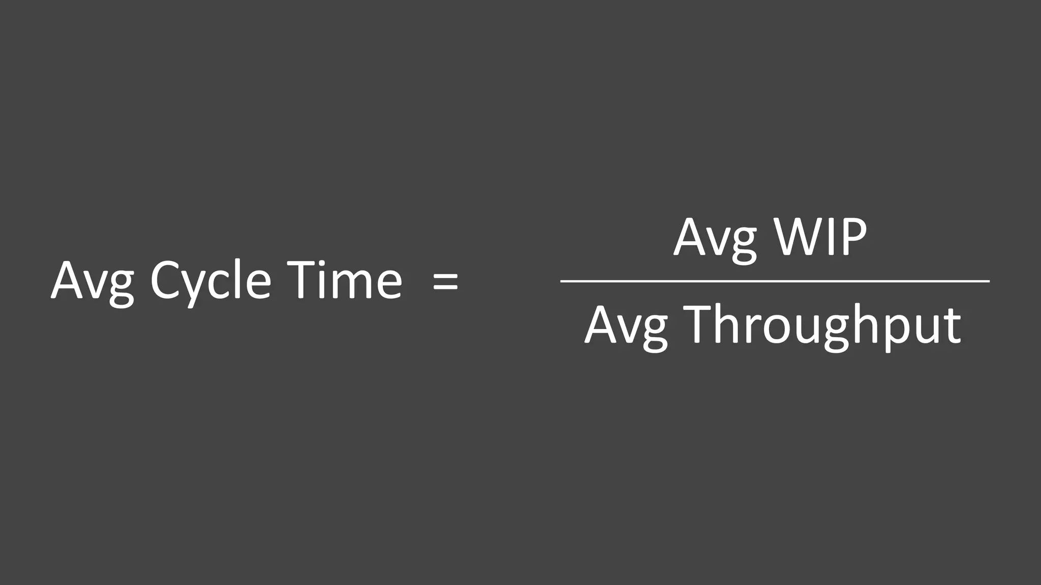 Avg Cycle Time =
Avg WIP
Avg Throughput
 