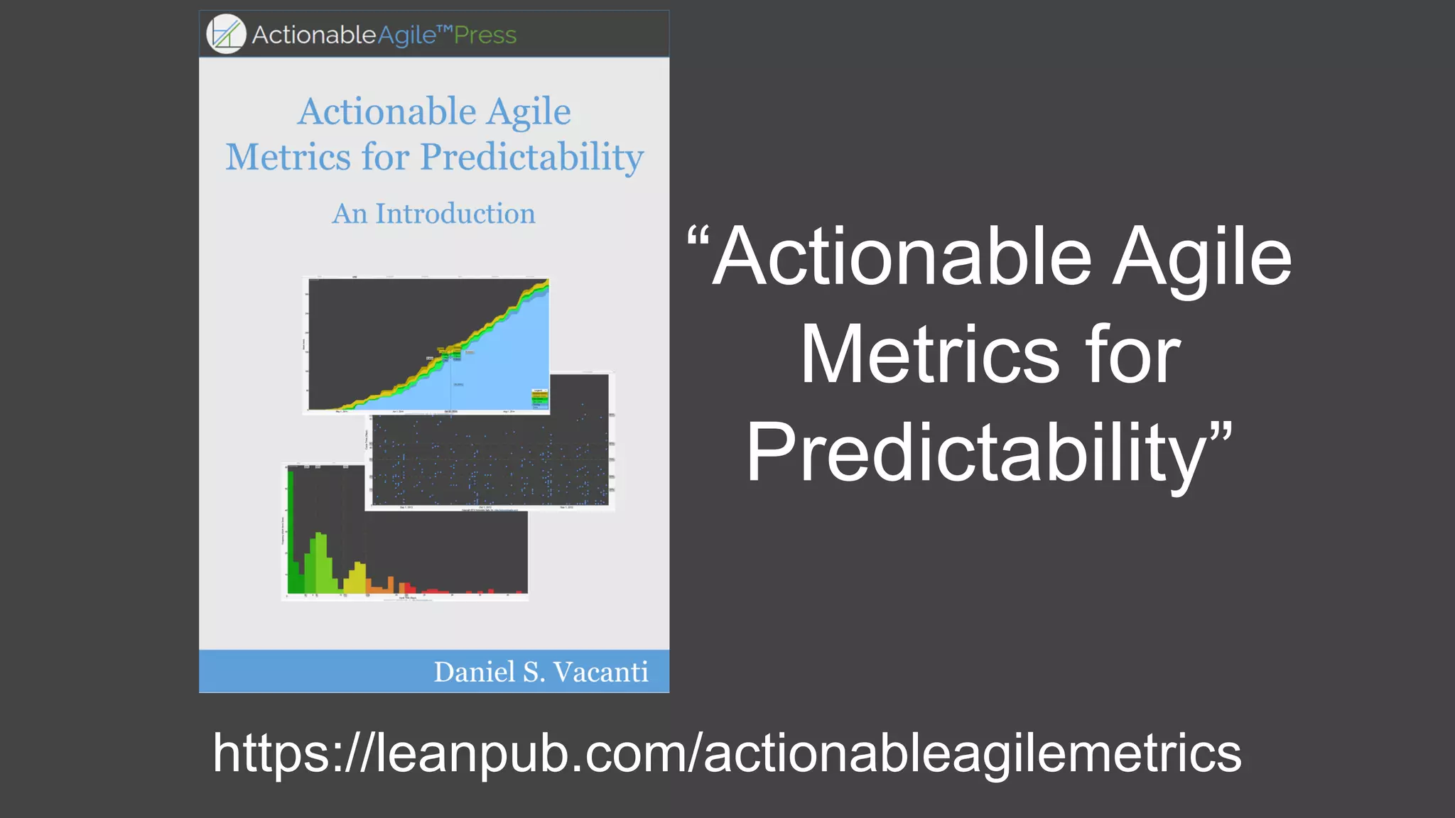 “Actionable Agile
Metrics for
Predictability”
https://leanpub.com/actionableagilemetrics
 