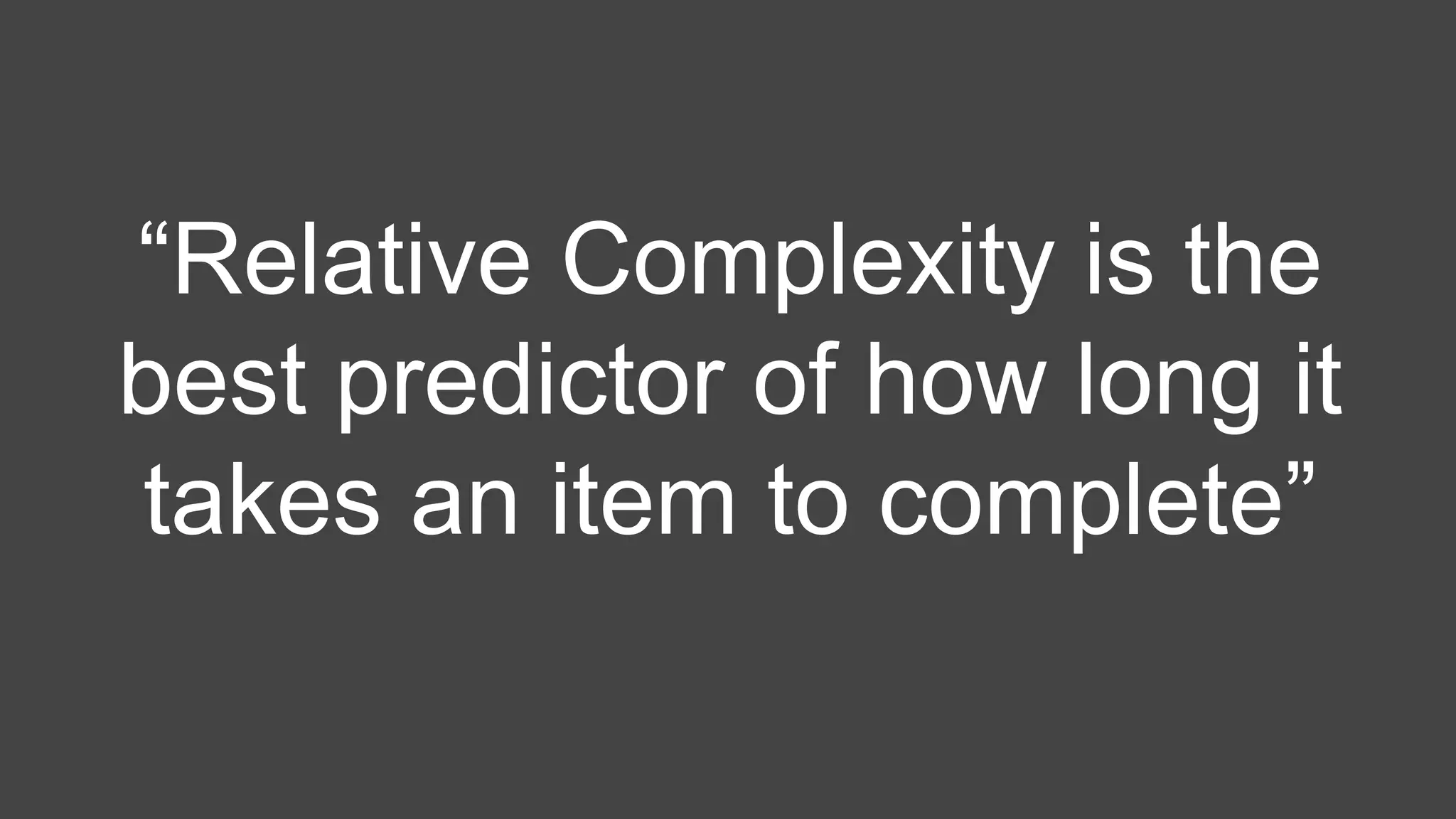 “Relative Complexity is the
best predictor of how long it
takes an item to complete”
 