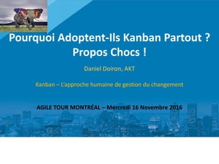 1
Pourquoi Adoptent-Ils Kanban Partout ?
Propos Chocs !
Daniel Doiron, AKT
Kanban – L’approche humaine de gestion du changement
AGILE TOUR MONTRÉAL – Mercredi 16 Novembre 2016
1
 