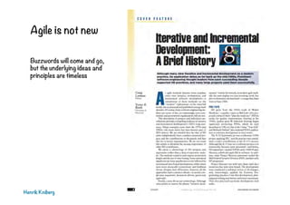 Agile is not new
Henrik Kniberg
Buzzwords will come and go,
but the underlying ideas and
principles are timeless
 