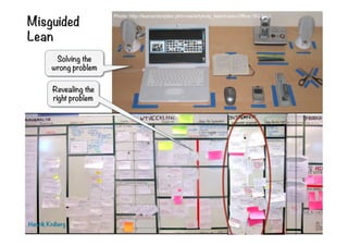 Misguided
Lean
Photo: http://leanactionplan.pl/o-nas/artykuly_lean/Lean-Office;183.html
Henrik Kniberg
Revealing the
right problem
Solving the
wrong problem
 