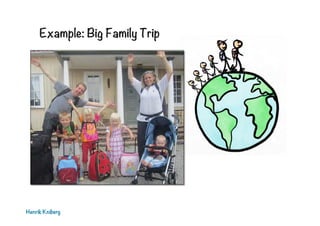 Example: Big Family Trip
Henrik Kniberg
 