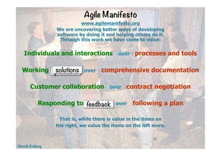 Henrik Kniberg
15
Agile Manifesto
www.agilemanifesto.org
We are uncovering better ways of developing
software by doing it ...