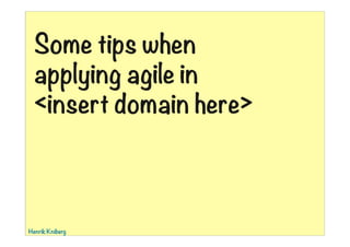 01:39
Some tips when
applying agile in
<insert domain here>
Henrik Kniberg
 