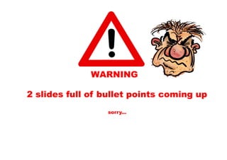 WARNING
2 slides full of bullet points coming up
sorry...
 