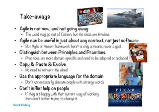 Take-aways
•  Agile is not new, and not going away
•  The word may go out of fashion, but the ideas are timeless
•  Agile ...