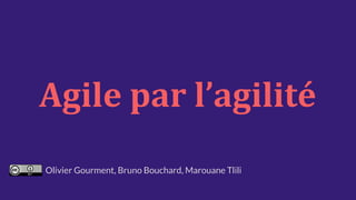 Agile par l’agilité
Olivier Gourment, Bruno Bouchard, Marouane Tlili
 