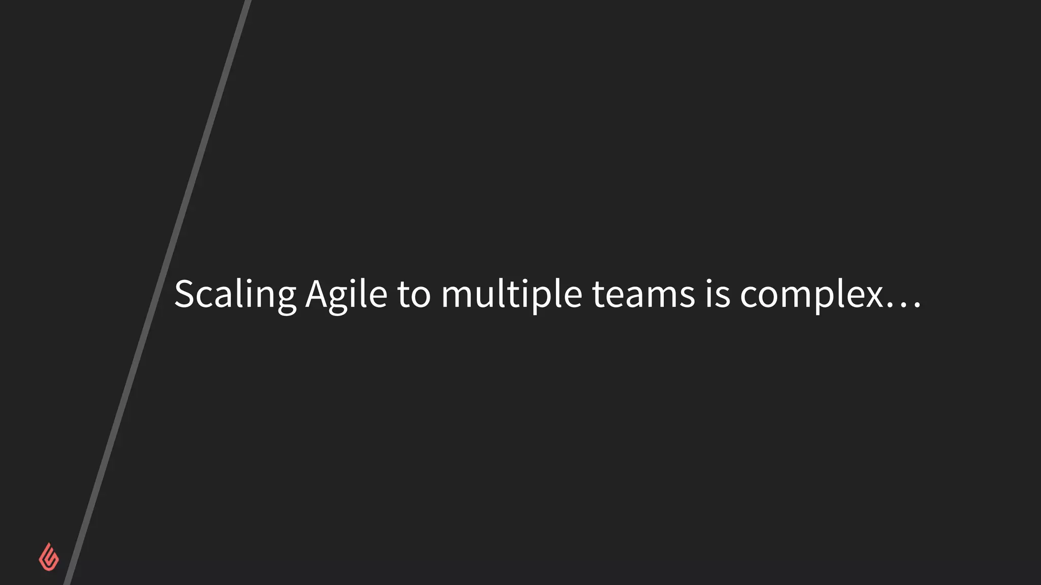 Scaling Agile to multiple teams is complex…
 
