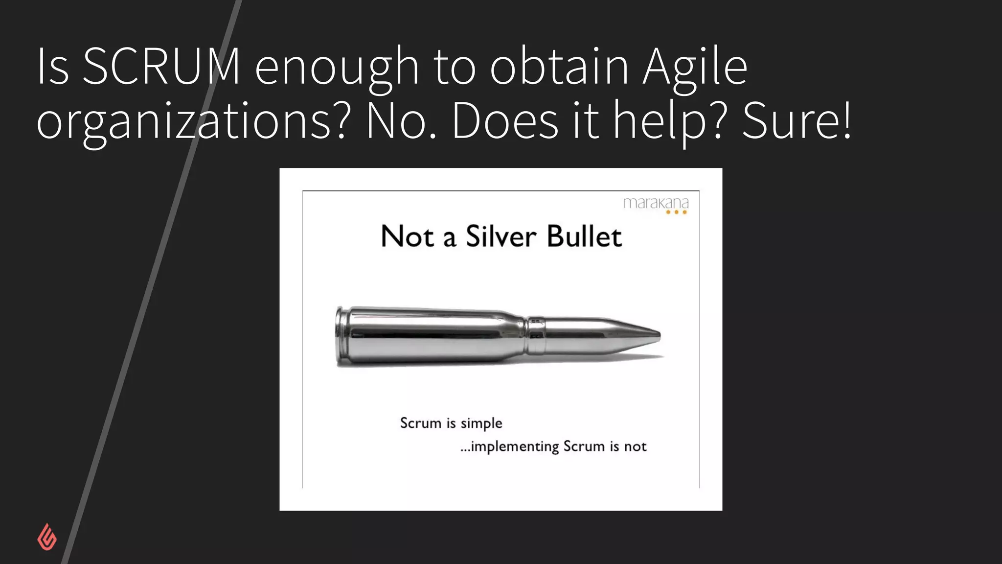 Is SCRUM enough to obtain Agile
organizations? No. Does it help? Sure!
 