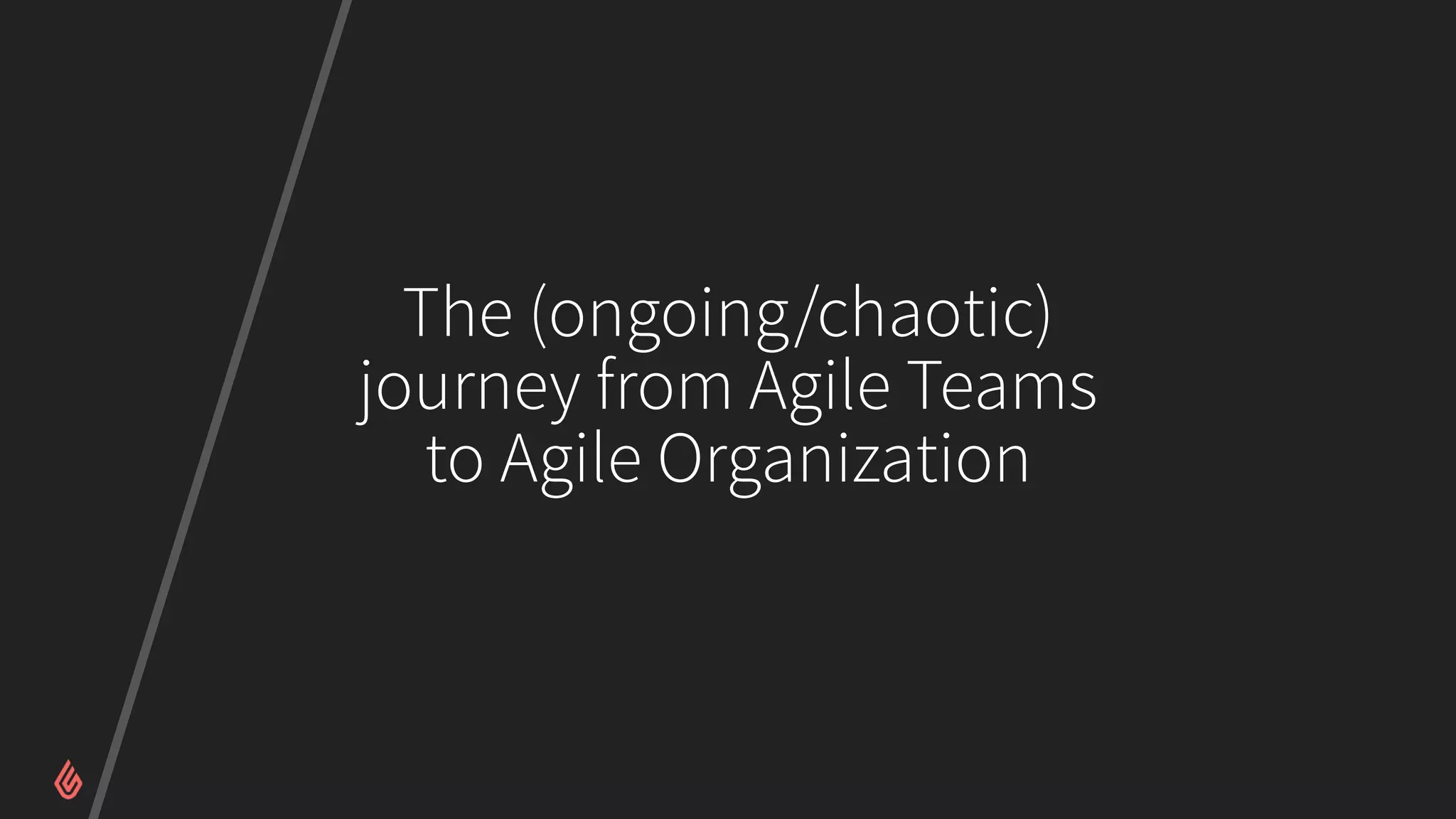 The (ongoing/chaotic)
journey from Agile Teams
to Agile Organization
 