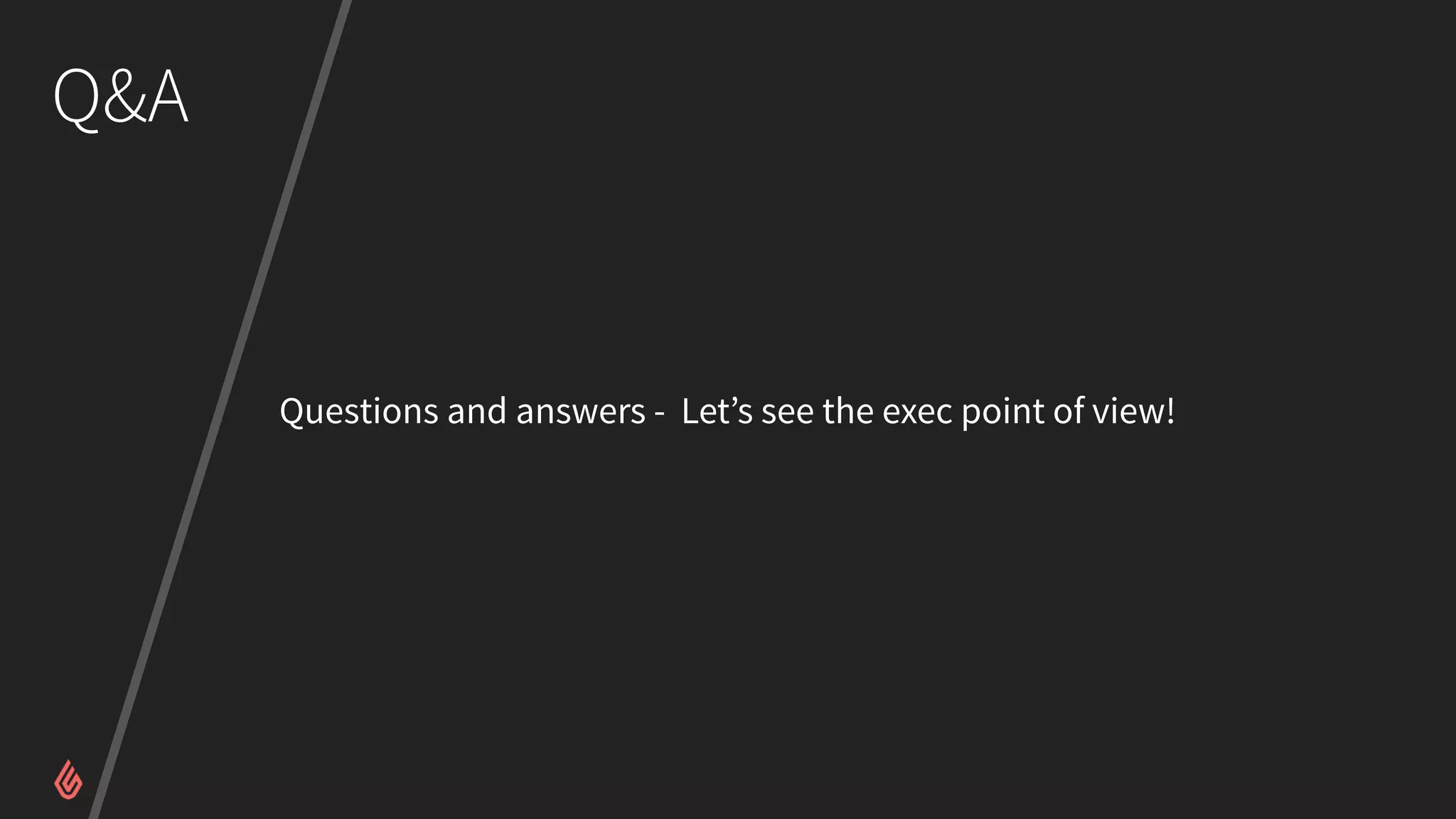 Q&A
Questions and answers - Let’s see the exec point of view!
 