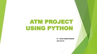 ATM PROJECT
USING PYTHON
BY – AKASH NAMDEO MEMANE
ROLL NO-136
 