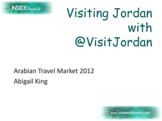 Visiting Jordan
                           with
                 @VisitJordan

Arabian Travel Market 2012
Abigail King
 