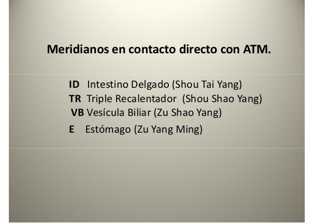 Meridianos en contacto directo con ATM.
ID Intestino Delgado (Shou Tai Yang)
TR Triple Recalentador (Shou Shao Yang)
VB Ve...