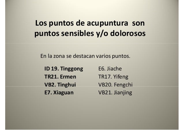 Los puntos de acupuntura son
puntos sensibles y/o dolorosos
ID 19. Tinggong
TR21. Ermen
VB2. Tinghui
E6. Jiache
TR17. Yife...