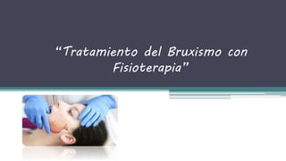 “Tratamiento del Bruxismo con
Fisioterapia”
 