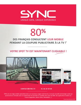 CONTACTTSYNC.TV 01 46 29 39 00
SYNC est une régie mobile spécialisée dans ces nouveaux usages mull écrans. Sa toute nouvel...