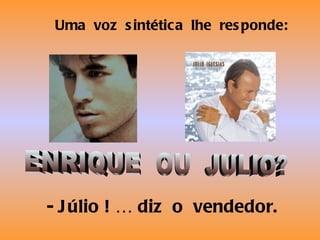 Uma voz s intétic a lhe res ponde:




- J úlio ! … diz o vendedor.
 