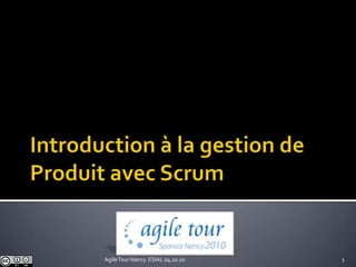 Introduction à la gestion de Produit avec Scrum 1 Agile Tour Nancy. ESIAL 04.10.10 