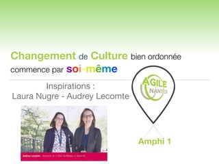 Changement de Culture bien ordonnée
commence par soi-même
Amphi 1
Inspirations :
Laura Nugre - Audrey Lecomte
 
