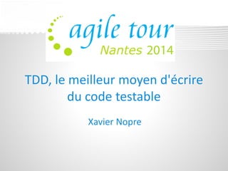 TDD, le meilleur moyen d'écrire du code testable 
Xavier Nopre  