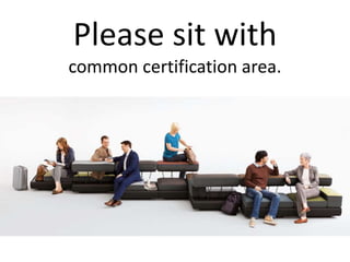 Please sit with
common certification area.
 