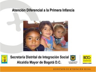Atención Diferencial a la Primera Infancia   Secretaría Distrital de Integración Social Alcaldía Mayor de Bogotá D.C.   