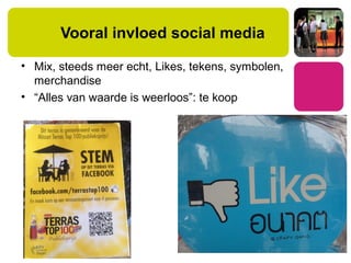 Vooral invloed social media
• Mix, steeds meer echt, Likes, tekens, symbolen,
merchandise
• “Alles van waarde is weerloos”: te koop
 
