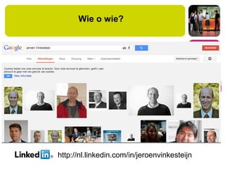 Wie o wie?
http://nl.linkedin.com/in/jeroenvinkesteijn
 