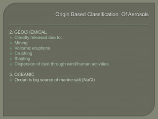 2. GEOCHEMICAL
 Directly released due to:
 Mining
 Volcanic eruptions
 Crushing
 Blasting
 Dispersion of dust through wind/human activities
3. OCEANIC
 Ocean is big source of marine salt (NaCl)
 