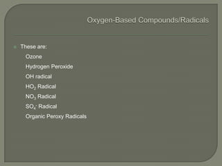  These are:
Ozone
Hydrogen Peroxide
OH radical
HO2 Radical
NO3 Radical
SO4
- Radical
Organic Peroxy Radicals
 