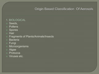 1. BIOLOGICAL
 Seeds,
 Pollens
 Spores
 Hair
 Fragments of Plants/Animals/Insects
 Bacteria
 Fungi
 Microorganisms
 Algae
 Protozoa
 Viruses etc.
 