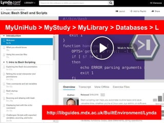 MyUniHub > MyStudy > MyLibrary > Databases > L
http://libguides.mdx.ac.uk/BuiltEnvironment/Lynda
 