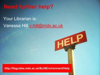 Need further help?
Your Librarian is:
Vanessa Hill v.hill@mdx.ac.uk
http://libguides.mdx.ac.uk/BuiltEnvironment/Help
 