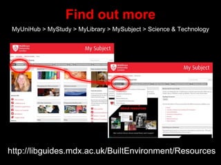 Find out more
MyUniHub > MyStudy > MyLibrary > MySubject > Science & Technology
http://libguides.mdx.ac.uk/BuiltEnvironment/Resources
 