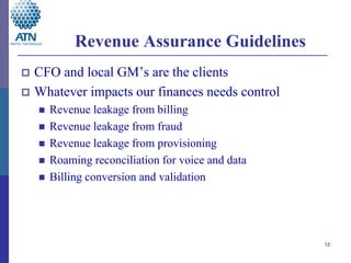 Revenue Assurance Guidelines
 CFO and local GM’s are the clients
 Whatever impacts our finances needs control
       Re...