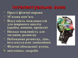 Інтелектуальна зонаІнтелектуальна зона
 Прості фізичні вправиПрості фізичні вправи
 ММ’’язова памязова пам’’ятьять
 Відсутність можливостейВідсутність можливостей
для широкого аналізудля широкого аналізу
(країна, новини, процеси)(країна, новини, процеси)
 Низька можливість дляНизька можливість для
читання, розвиткучитання, розвитку
 Небажання розвитку, лінь,Небажання розвитку, лінь,
інтелектуальне заціпенінняінтелектуальне заціпеніння
 Фізичні обмеженні: втома,Фізичні обмеженні: втома,
► aaвітаміноз, хворобивітаміноз, хвороби
 