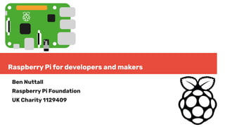 Raspberry Pi for developers and makers
Ben Nuttall
Raspberry Pi Foundation
UK Charity 1129409
 